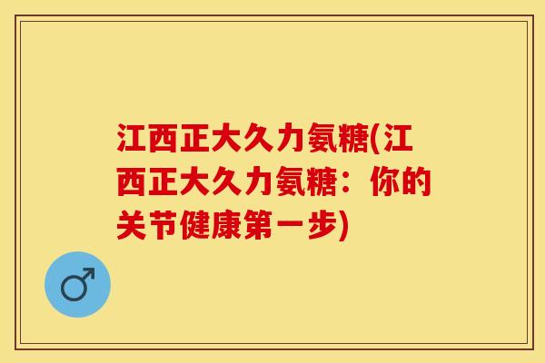 江西正大久力氨糖(江西正大久力氨糖：你的关节健康第一步)
