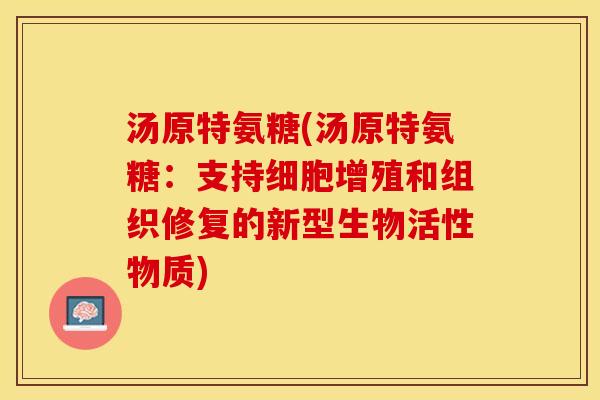 汤原特氨糖(汤原特氨糖：支持细胞增殖和组织修复的新型生物活性物质)