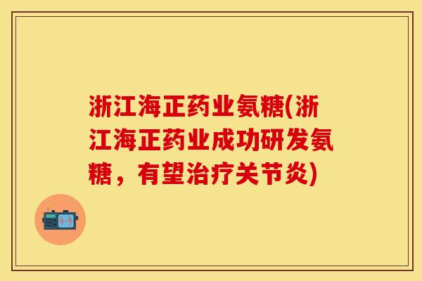 浙江海正药业氨糖(浙江海正药业成功研发氨糖，有望治疗关节炎)