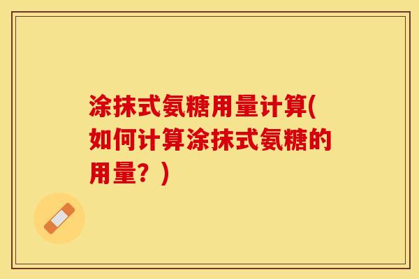涂抹式氨糖用量计算(如何计算涂抹式氨糖的用量？)