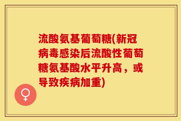 流酸氨基葡萄糖(新冠病毒感染后流酸性葡萄糖氨基酸水平升高，或导致疾病加重)