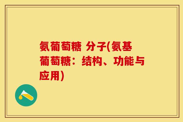 氨葡萄糖 分子(氨基葡萄糖：结构、功能与应用)