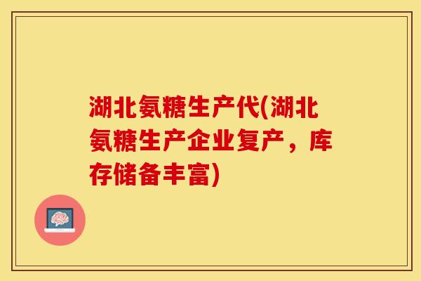 湖北氨糖生产代(湖北氨糖生产企业复产，库存储备丰富)