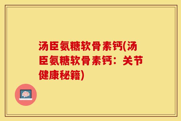 汤臣氨糖软骨素钙(汤臣氨糖软骨素钙：关节健康秘籍)