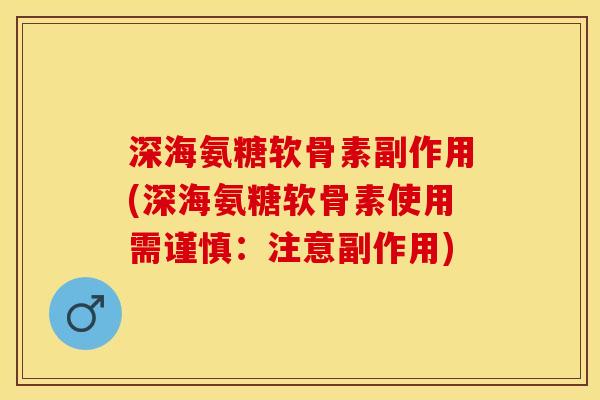深海氨糖软骨素副作用(深海氨糖软骨素使用需谨慎：注意副作用)