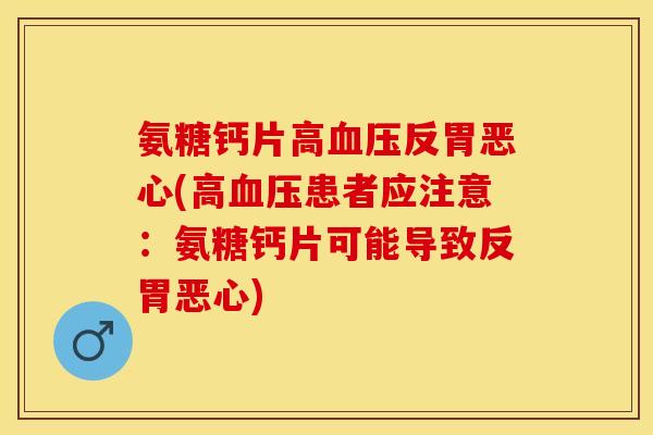 氨糖钙片高血压反胃恶心(高血压患者应注意：氨糖钙片可能导致反胃恶心)