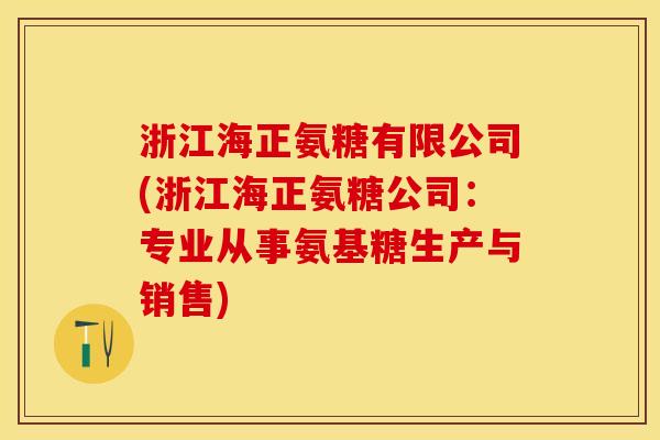 浙江海正氨糖有限公司(浙江海正氨糖公司：专业从事氨基糖生产与销售)