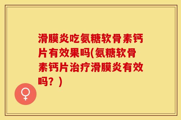 滑膜炎吃氨糖软骨素钙片有效果吗(氨糖软骨素钙片治疗滑膜炎有效吗？)