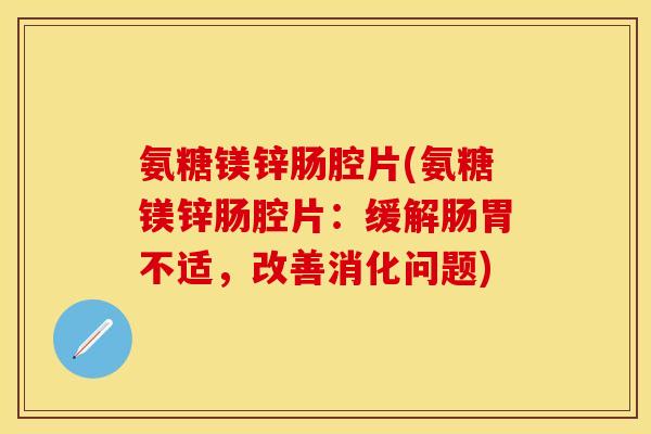 氨糖镁锌肠腔片(氨糖镁锌肠腔片：缓解肠胃不适，改善消化问题)