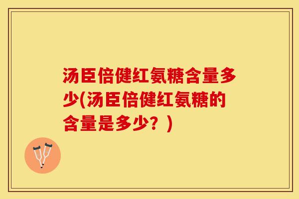 汤臣倍健红氨糖含量多少(汤臣倍健红氨糖的含量是多少？)