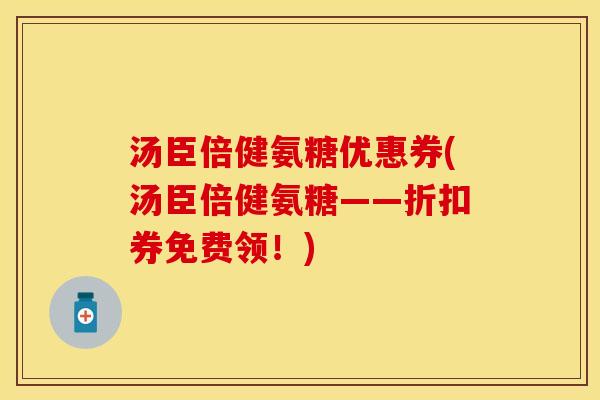 汤臣倍健氨糖优惠券(汤臣倍健氨糖——折扣券免费领！)