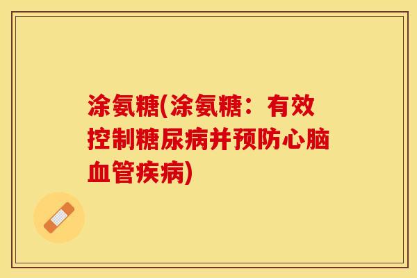涂氨糖(涂氨糖：有效控制糖尿病并预防心脑血管疾病)