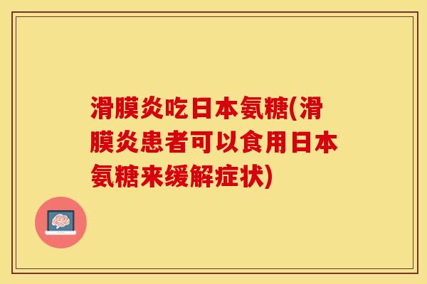 滑膜炎吃日本氨糖(滑膜炎患者可以食用日本氨糖来缓解症状)