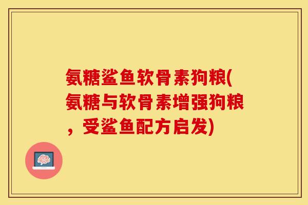 氨糖鲨鱼软骨素狗粮(氨糖与软骨素增强狗粮，受鲨鱼配方启发)