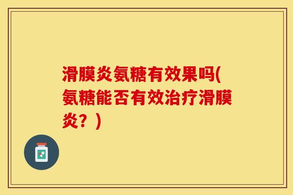 滑膜炎氨糖有效果吗(氨糖能否有效治疗滑膜炎？)