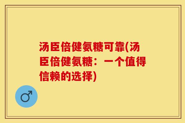 汤臣倍健氨糖可靠(汤臣倍健氨糖：一个值得信赖的选择)