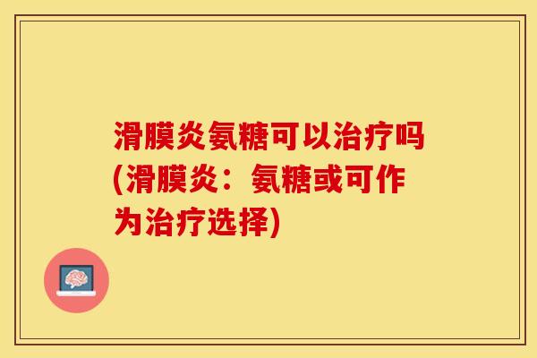 滑膜炎氨糖可以治疗吗(滑膜炎：氨糖或可作为治疗选择)