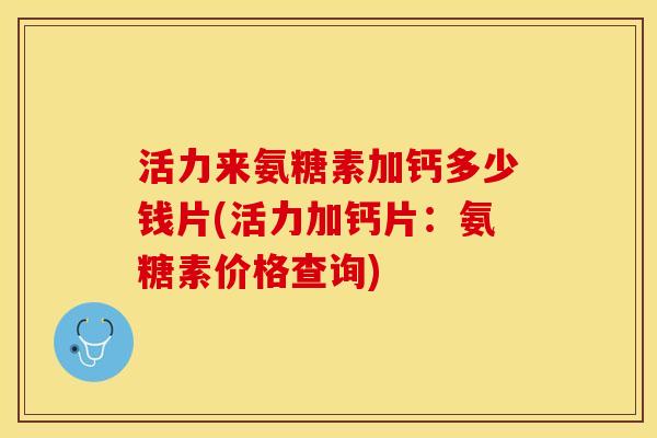 活力来氨糖素加钙多少钱片(活力加钙片：氨糖素价格查询)