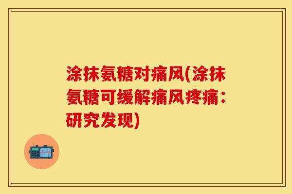 涂抹氨糖对痛风(涂抹氨糖可缓解痛风疼痛：研究发现)-第1张图片-关节保镖