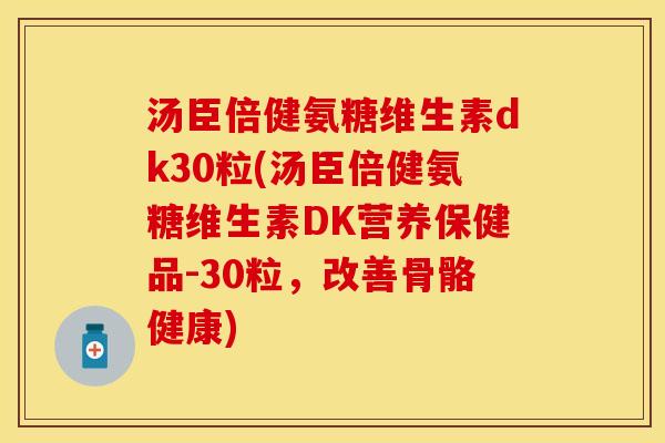 汤臣倍健氨糖维生素dk30粒(汤臣倍健氨糖维生素DK营养保健品-30粒，改善骨骼健康)