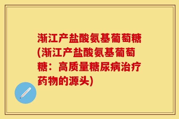 渐江产盐酸氨基葡萄糖(渐江产盐酸氨基葡萄糖：高质量糖尿病治疗药物的源头)