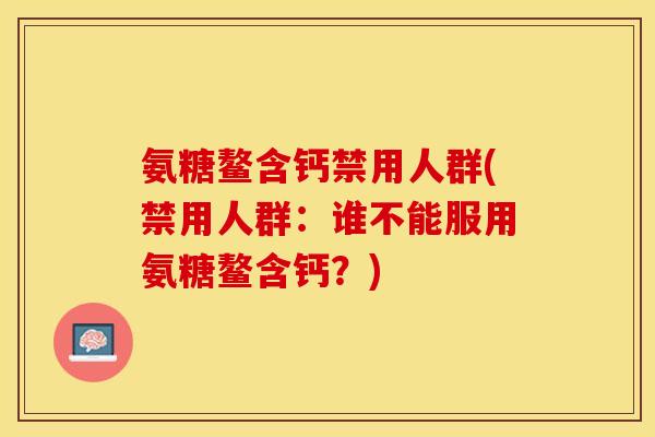 氨糖鳌含钙禁用人群(禁用人群：谁不能服用氨糖鳌含钙？)