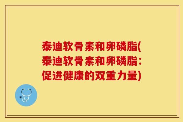 泰迪软骨素和卵磷脂(泰迪软骨素和卵磷脂：促进健康的双重力量)