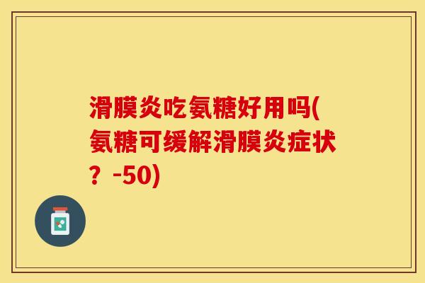 滑膜炎吃氨糖好用吗(氨糖可缓解滑膜炎症状？-50)