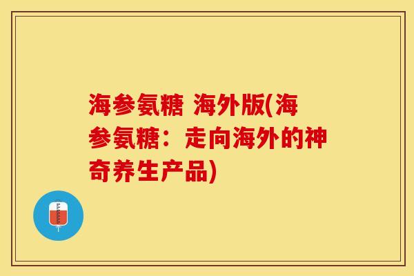 海参氨糖 海外版(海参氨糖：走向海外的神奇养生产品)