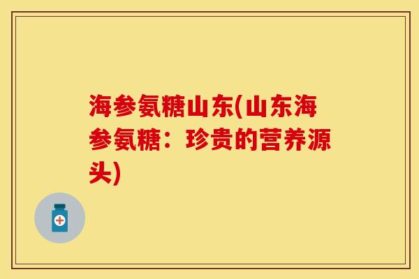 海参氨糖山东(山东海参氨糖:珍贵的营养源头)-第1张图片-关节保镖 海参氨糖山东(山东海参氨糖:珍贵的营养源头)-第1张图片-关节保镖