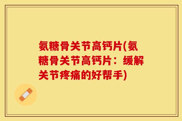 氨糖骨关节高钙片(氨糖骨关节高钙片：缓解关节疼痛的好帮手)