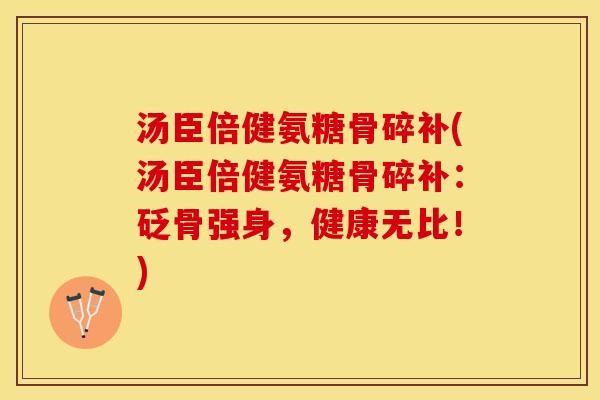 汤臣倍健氨糖骨碎补(汤臣倍健氨糖骨碎补：砭骨强身，健康无比！)