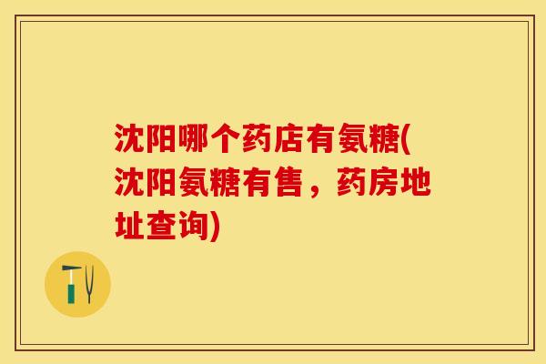 沈阳哪个药店有氨糖(沈阳氨糖有售，药房地址查询)