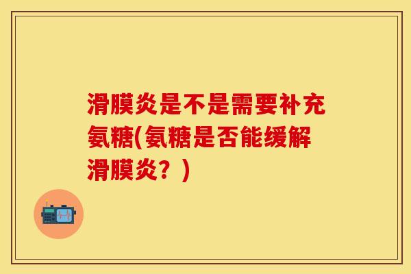 滑膜炎是不是需要补充氨糖(氨糖是否能缓解滑膜炎?)-第1张图片-关节保镖 滑膜炎是不是需要补充氨糖(氨糖是否能缓解滑膜炎?)-第1张图片-关节保镖
