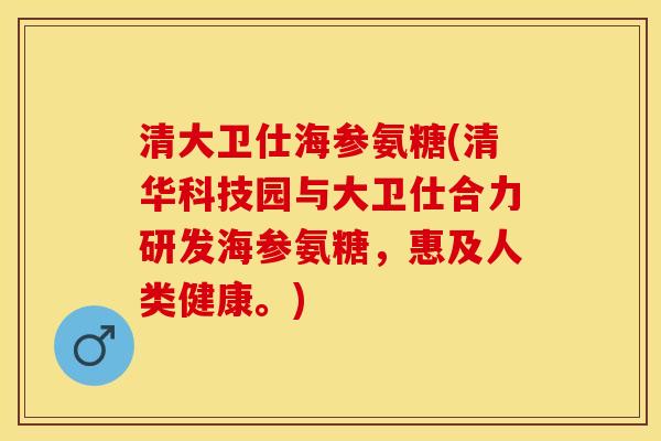 清大卫仕海参氨糖(清华科技园与大卫仕合力研发海参氨糖，惠及人类健康。)