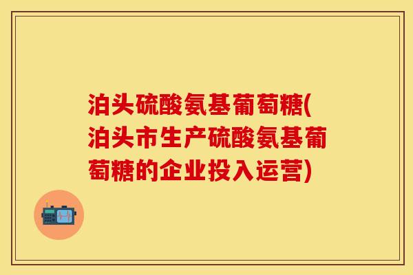 泊头硫酸氨基葡萄糖(泊头市生产硫酸氨基葡萄糖的企业投入运营)-第1张图片-关节保镖 泊头硫酸氨基葡萄糖(泊头市生产硫酸氨基葡萄糖的企业投入运营)-第1张图片-关节保镖
