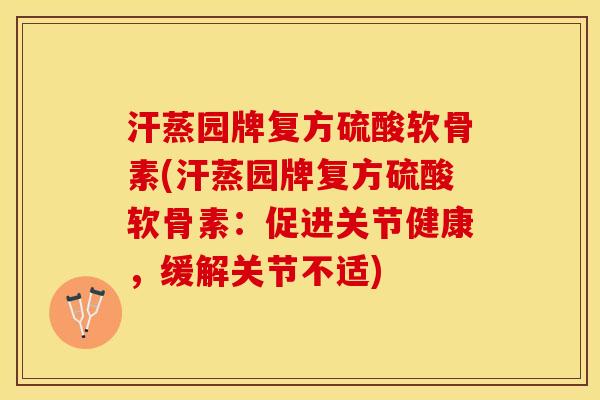 汗蒸园牌复方硫酸软骨素(汗蒸园牌复方硫酸软骨素：促进关节健康，缓解关节不适)