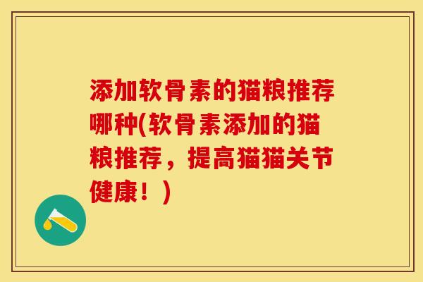 添加软骨素的猫粮推荐哪种(软骨素添加的猫粮推荐，提高猫猫关节健康！)