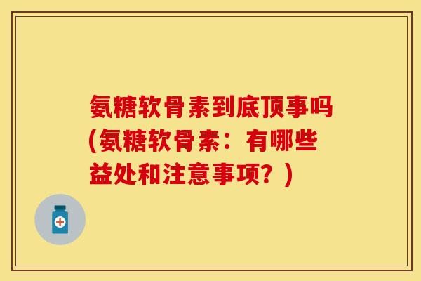 氨糖软骨素到底顶事吗(氨糖软骨素：有哪些益处和注意事项？)