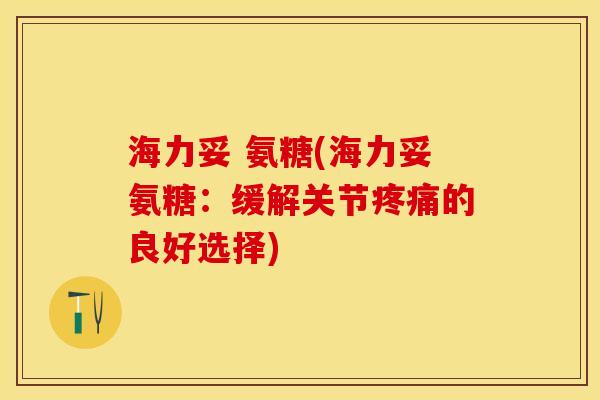 海力妥 氨糖(海力妥氨糖：缓解关节疼痛的良好选择)