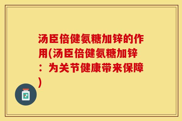 汤臣倍健氨糖加锌的作用(汤臣倍健氨糖加锌：为关节健康带来保障)