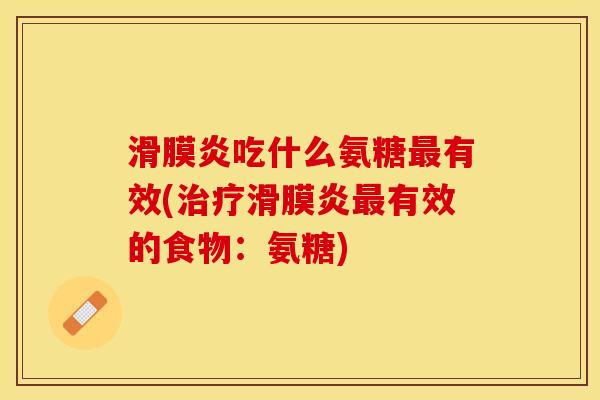 滑膜炎吃什么氨糖最有效(治疗滑膜炎最有效的食物：氨糖)
