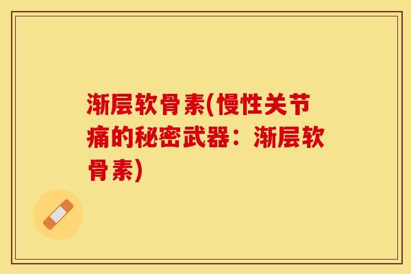 渐层软骨素(慢性关节痛的秘密武器：渐层软骨素)
