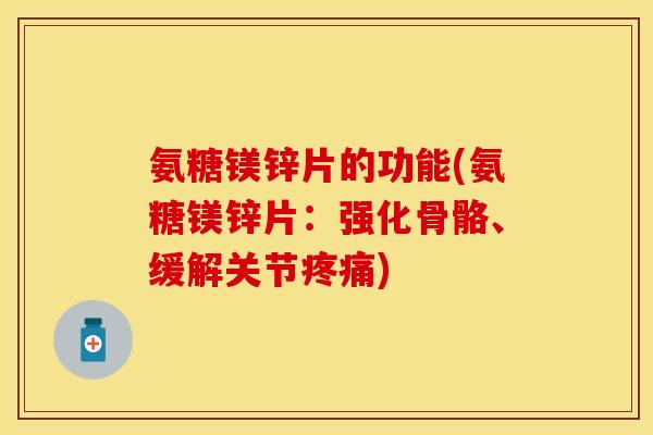 氨糖镁锌片的功能(氨糖镁锌片：强化骨骼、缓解关节疼痛)