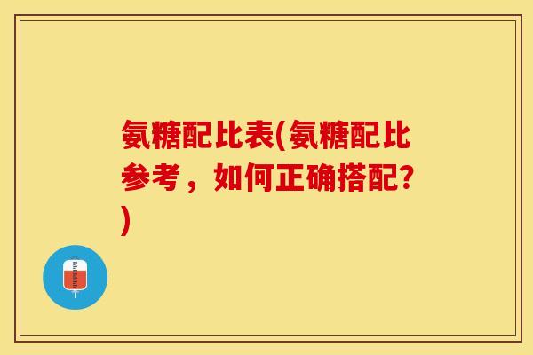 氨糖配比表(氨糖配比参考，如何正确搭配？)