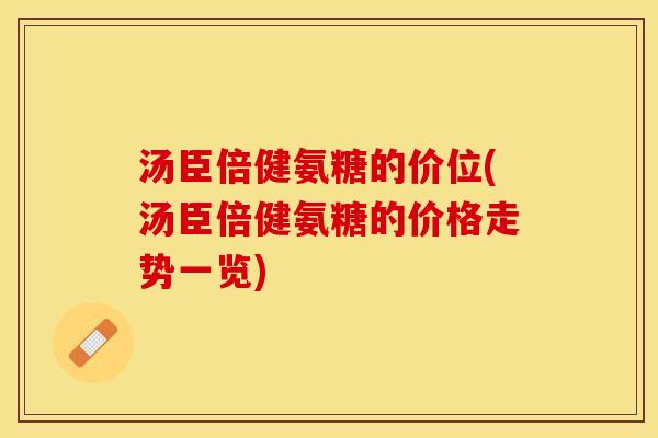 汤臣倍健氨糖的价位(汤臣倍健氨糖的价格走势一览)