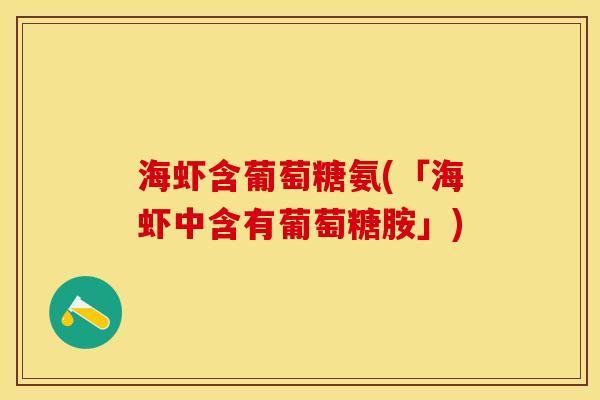 海虾含葡萄糖氨(「海虾中含有葡萄糖胺」)