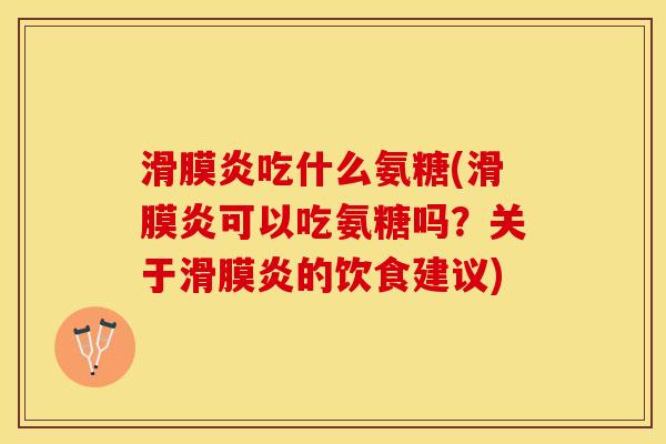 滑膜炎吃什么氨糖(滑膜炎可以吃氨糖吗？关于滑膜炎的饮食建议)