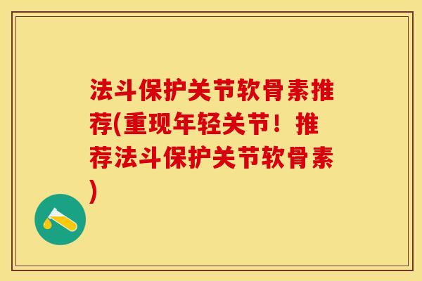 法斗保护关节软骨素推荐(重现年轻关节！推荐法斗保护关节软骨素)