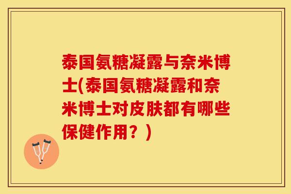 泰国氨糖凝露与奈米博士(泰国氨糖凝露和奈米博士对皮肤都有哪些保健作用？)